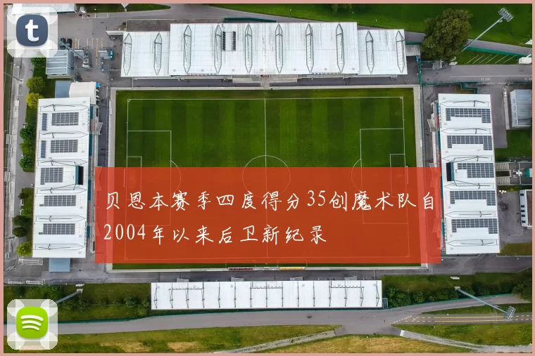 贝恩本赛季四度得分35创魔术队自2004年以来后卫新纪录