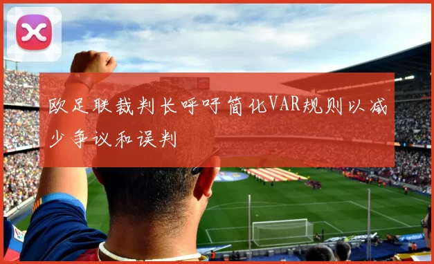 欧足联裁判长呼吁简化VAR规则以减少争议和误判