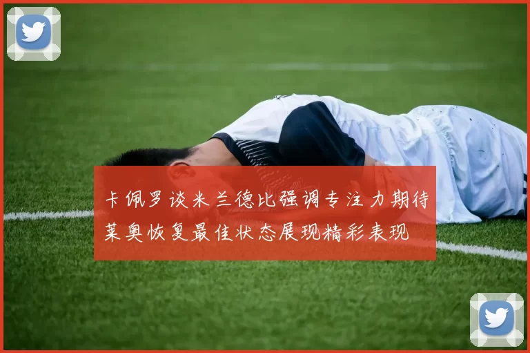 卡佩罗谈米兰德比强调专注力期待莱奥恢复最佳状态展现精彩表现