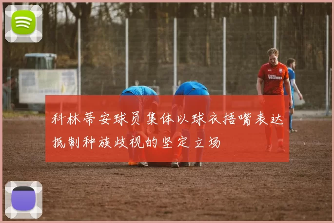 科林蒂安球员集体以球衣捂嘴表达抵制种族歧视的坚定立场