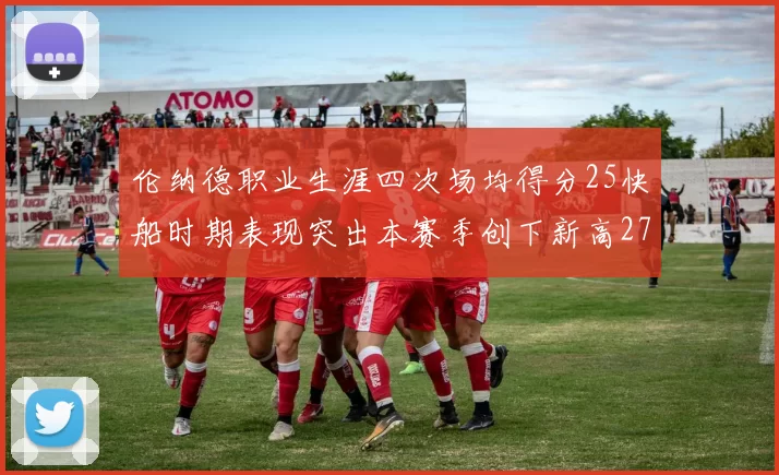 伦纳德职业生涯四次场均得分25快船时期表现突出本赛季创下新高279分